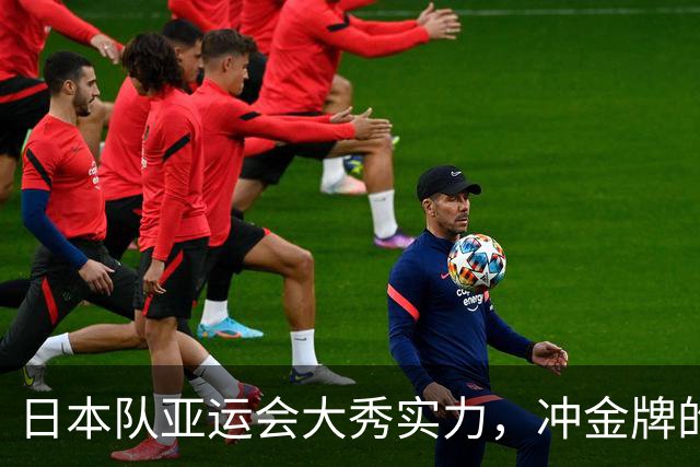日本队亚运会大秀实力，冲金牌的故事即将上演！