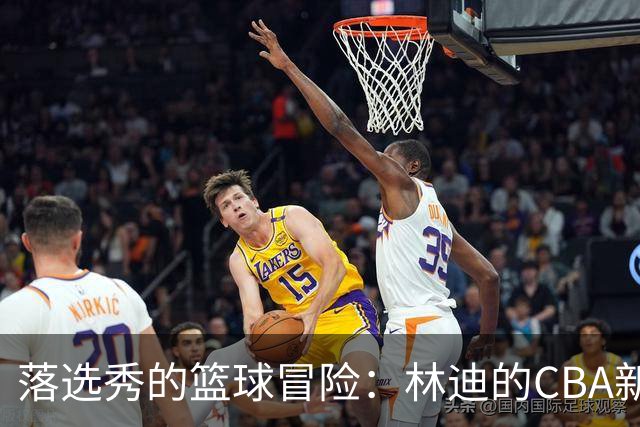 落选秀的篮球冒险：林迪的CBA新篇章